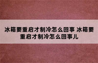 冰箱要重启才制冷怎么回事 冰箱要重启才制冷怎么回事儿